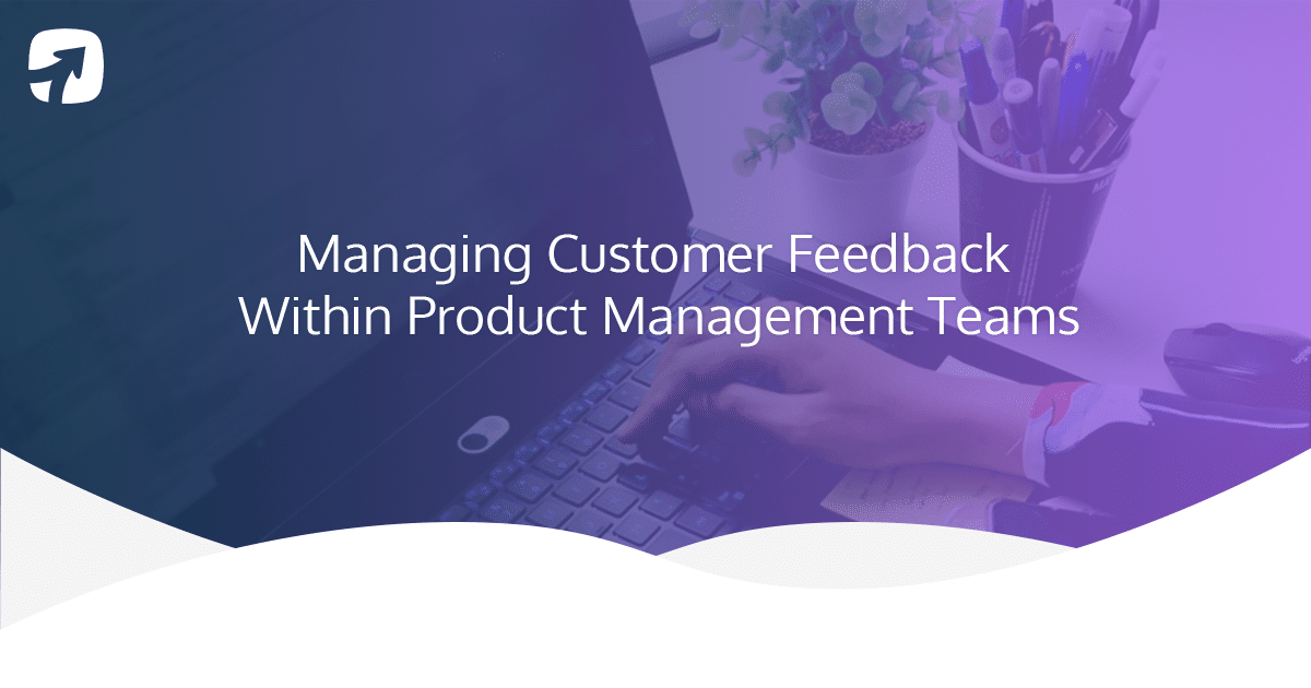 Managing Customer Feedback In Product Teams