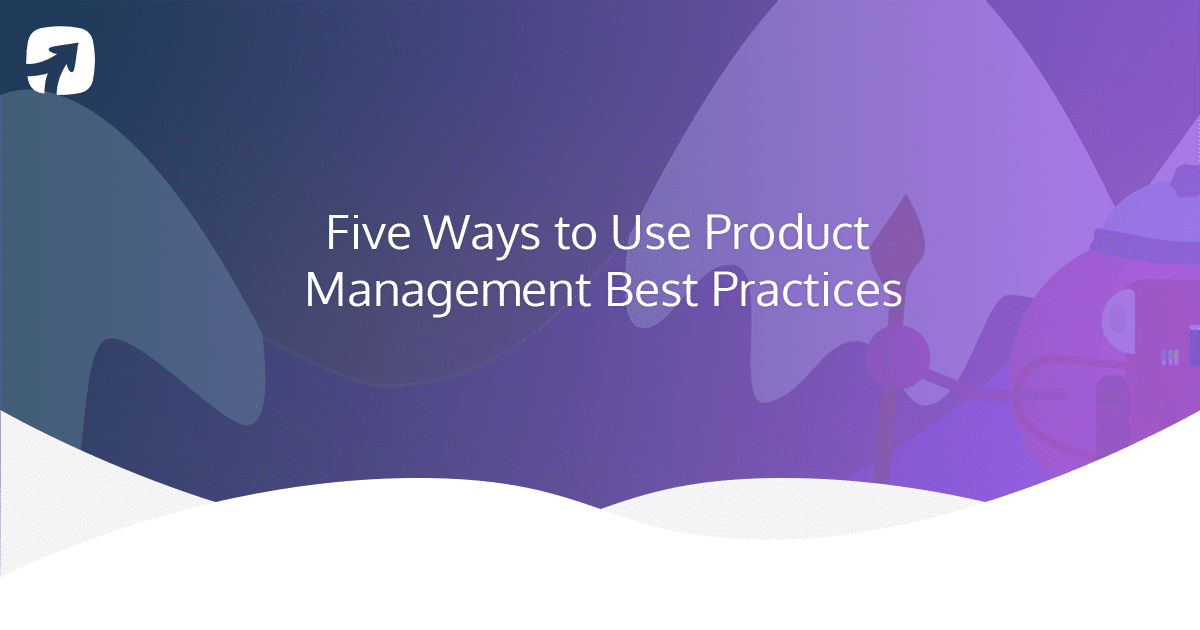 Five Ways to Use Product Management Best Practices ProdPad
